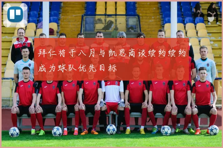 拜仁将于八月与凯恩商谈续约续约成为球队优先目标