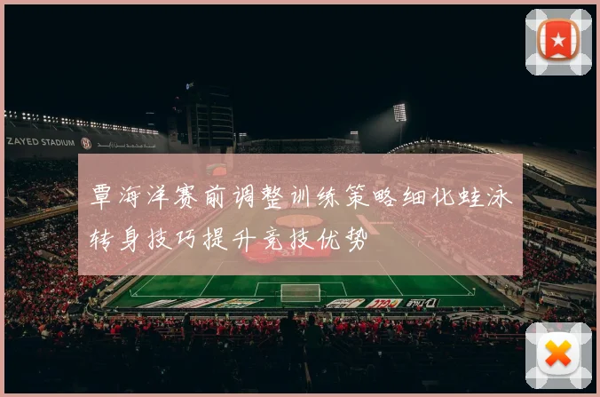 覃海洋赛前调整训练策略细化蛙泳转身技巧提升竞技优势