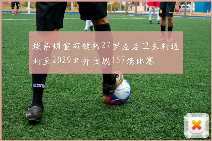 埃弗顿宣布续约27岁左后卫米科连科至2029年并出战157场比赛