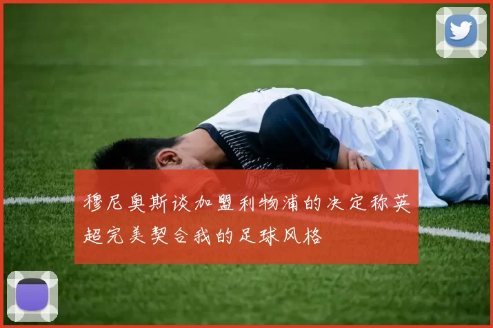 穆尼奥斯谈加盟利物浦的决定称英超完美契合我的足球风格