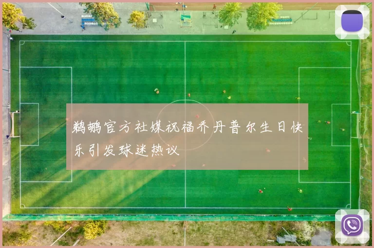 鹈鹕官方社媒祝福乔丹普尔生日快乐引发球迷热议