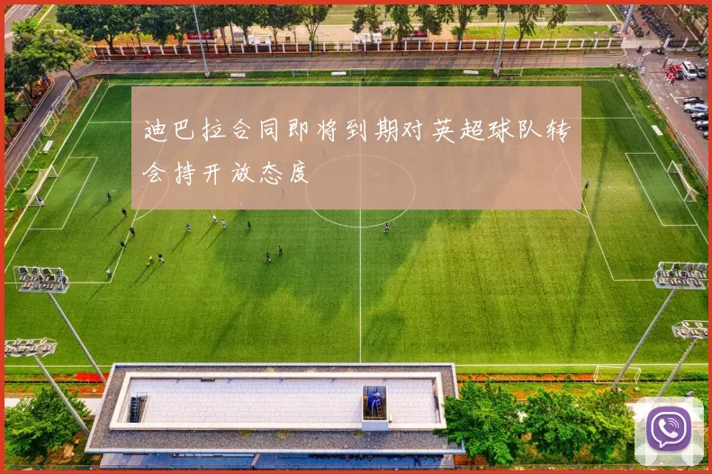 迪巴拉合同即将到期对英超球队转会持开放态度