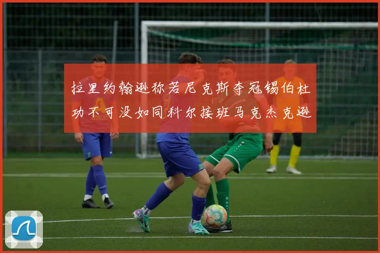 拉里约翰逊称若尼克斯夺冠锡伯杜功不可没如同科尔接班马克杰克逊