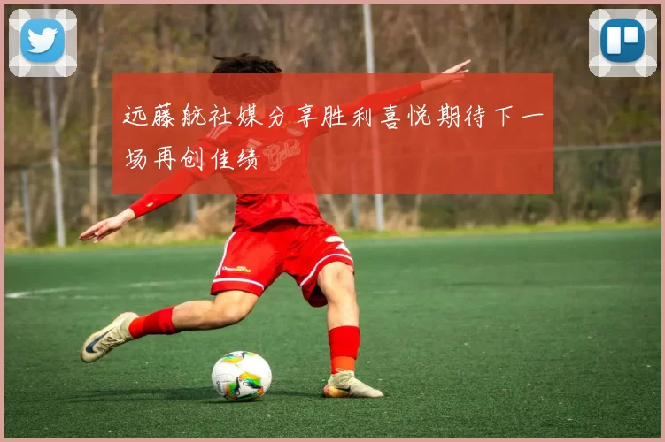 远藤航社媒分享胜利喜悦期待下一场再创佳绩