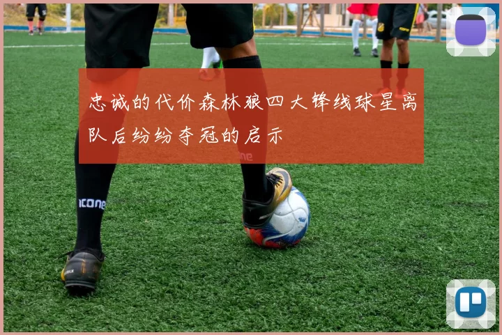忠诚的代价森林狼四大锋线球星离队后纷纷夺冠的启示